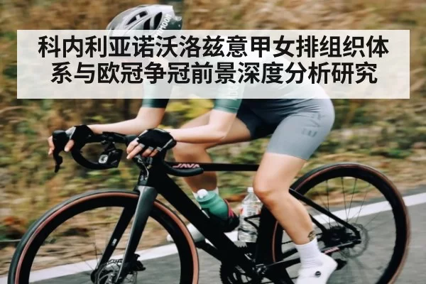 科内利亚诺沃洛兹意甲女排组织体系与欧冠争冠前景深度分析研究