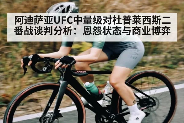 阿迪萨亚UFC中量级对杜普莱西斯二番战谈判分析：恩怨状态与商业博弈 | anbotiyu